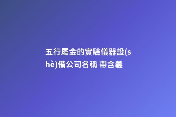 五行屬金的實驗儀器設(shè)備公司名稱 帶含義-第1張-公司起名-玄機(jī)派